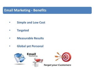 Email Marketing - Benefits
•

Simple and Low Cost

•

Targeted

•

Measurable Results

•

Global yet Personal

 