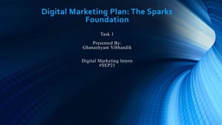 Digital Marketing Plan: The Sparks
Foundation
Task 1
Presented By:
Ghanashyam Vibhandik
Digital Marketing Intern
#SEP21
 