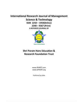 International Research Journal of Management
Science & Technology
ISSN 2250 – 1959(0nline)
2348 – 9367 (Print)
A REFEREED JOURNAL OF
Shri Param Hans Education &
Research Foundation Trust
www.IRJMST.com
www.SPHERT.org
Published by iSaRa
 