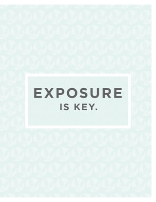 EXPOSUe :
 e x p o s u r RE
     IS KEY.
  it’s everything.
 