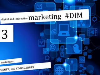 digital and interactive

arketing #DIM
m

3
,
customers

users,

ers

and consum

 