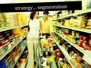 strategy… segmentation

• Usage rate
• User status
• Loyalty

 