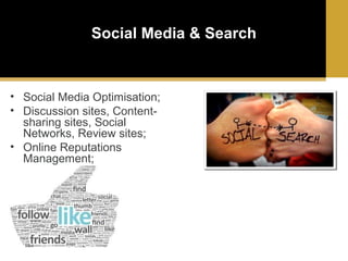 Social Media & Search

• Social Media Optimisation;
• Discussion sites, Contentsharing sites, Social
Networks, Review sites;
• Online Reputations
Management;

 