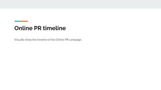 Online PR timeline
Visually show the timeline of the Online PR campaign.
 
