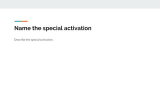 Name the special activation
Describe the special activation.
 