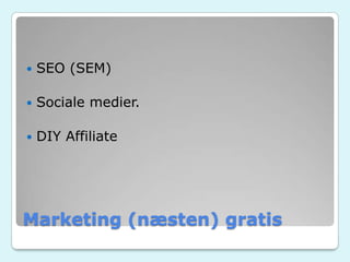 Marketing (næsten) gratis
 SEO (SEM)
 Sociale medier.
 DIY Affiliate
 