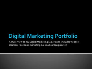 An Overview to my Digital Marketing Experience (includes website
creation, Facebook marketing & e-mail campaigns etc.)
 