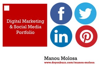 Digital Marketing
& Social Media
Portfolio

Manou Molosa

www.doyoubuzz.com/manou-molosa

 
