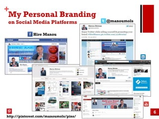 +
My Personal Branding
on Social Media Platforms

@manoumols

Hire Manou

http://pinterest.com/manoumols/pins/

6

 