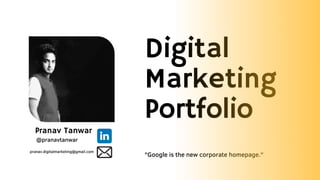 "Google is the new corporate homepage."
Digital

Marketing
Portfolio
@pranavtanwar
Pranav Tanwar
pranav.digitalmarketing@gmail.com
 