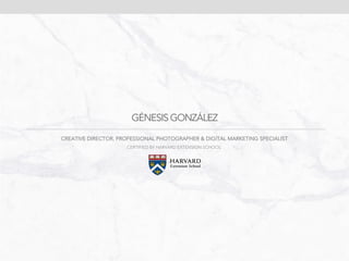 GÉNESIS GONZÁLEZ
CREATIVE DIRECTOR, PROFESSIONAL PHOTOGRAPHER & DIGITAL MARKETING SPECIALIST
CERTIFIED BY HARVARD EXTENSION SCHOOL
 
