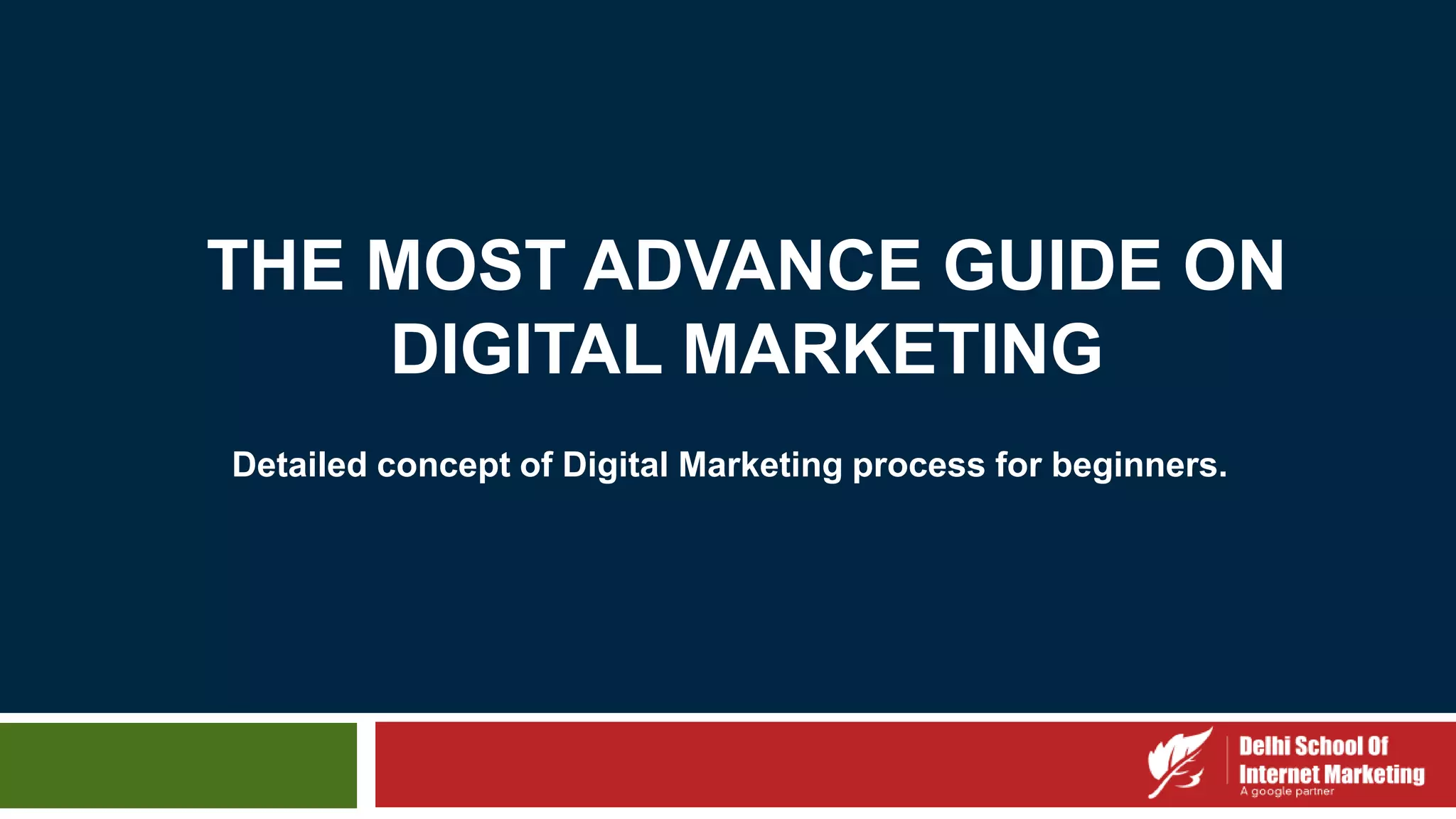 THE MOST ADVANCE GUIDE ON
DIGITAL MARKETING
Detailed concept of Digital Marketing process for beginners.
 