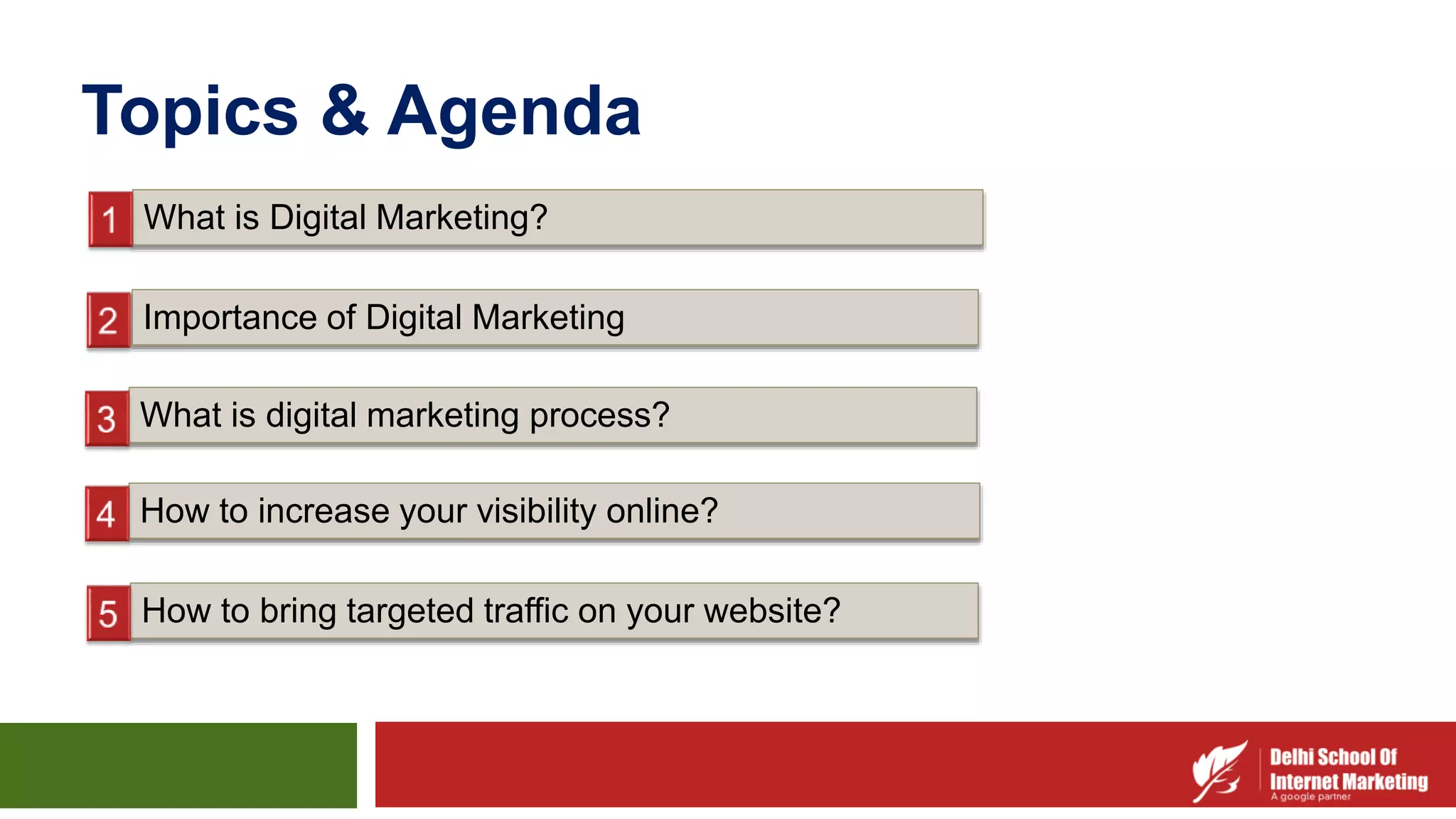 Topics & Agenda
What is Digital Marketing?
Importance of Digital Marketing
What is digital marketing process?
How to increase your visibility online?
How to bring targeted traffic on your website?
 