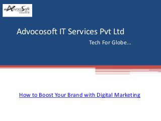 Advocosoft IT Services Pvt Ltd
Tech For Globe...
http://www.advocosoft.com
How to Boost Your Brand with Digital Marketing
 