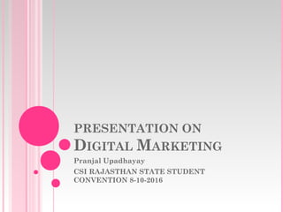 PRESENTATION ON
DIGITAL MARKETING
Pranjal Upadhayay
CSI RAJASTHAN STATE STUDENT
CONVENTION 8-10-2016
 