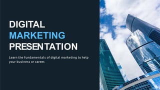 DIGITAL
MARKETING
PRESENTATION
Learn the fundamentals of digital marketing to help
your business or career.
 