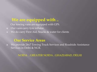 We are equipped with ..
Our towing vans are equipped with GPS.
▣ Our vans carry tyre inflator.
▣ We do carry First Aid, Sn...