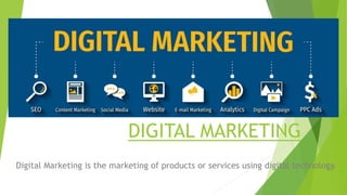 DIGITAL MARKETING
Digital Marketing is the marketing of products or services using digital technology.
 