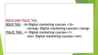 BOLD AND ITALIC TAG
BOLD TAG: <b>Digital marketing courses </b>
<strong> Digital marketing courses</stong>
ITALIC TAG: <i> Digital marketing courses</i>
<em> Digital marketing courses</em>
 