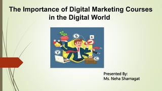 The Importance of Digital Marketing Courses
in the Digital World
Presented By:
Ms. Neha Sharnagat
 