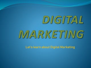 Let’s learn about Digital Marketing
 