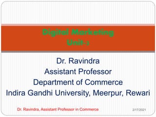 Dr. Ravindra
Assistant Professor
Department of Commerce
Indira Gandhi University, Meerpur, Rewari
2/17/2021
Dr. Ravindra, Assistant Professor in Commerce
Digital Marketing
Unit-3
 