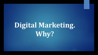 Digital Marketing.
Why?
 