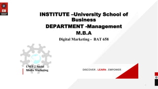 DISCOVER . LEARN . EMPOWER
UNIT-2 Social
Media Marketing
INSTITUTE –University School of
Business
DEPARTMENT -Management
M.B.A
Digital Marketing - BAT 658
1
 