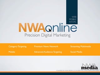 Precision Digital Marketing
WEB
MOBILE
SOCIAL
POWERED BY NWA MEDIA | 212 N. EAST AVE. | FAYETTEVILLE,AR 72703
Category Targeting
Mobile
Premium News Network
Advanced Audience Targeting
Streaming Multimedia
Social Media
 