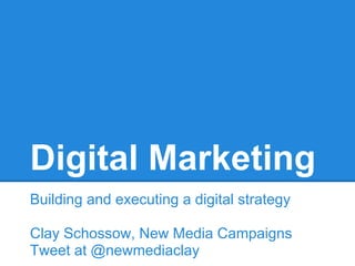 Digital Marketing
Building and executing a digital strategy

Clay Schossow, New Media Campaigns
Tweet at @newmediaclay
 
