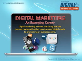 Digital marketing involves marketing and the
internet, along with other new forms of digital media
          to promote your business online.
 