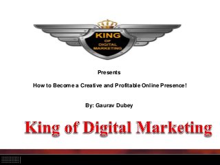 Presents
How to Become a Creative and Profitable Online Presence!
By: Gaurav Dubey
 