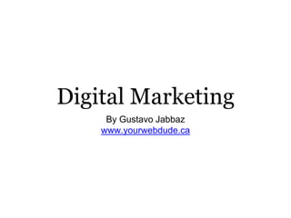 Digital Marketing
By Gustavo Jabbaz
www.yourwebdude.ca
 