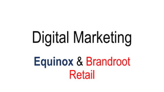 Digital Marketing
Equinox & Brandroot
Retail
 