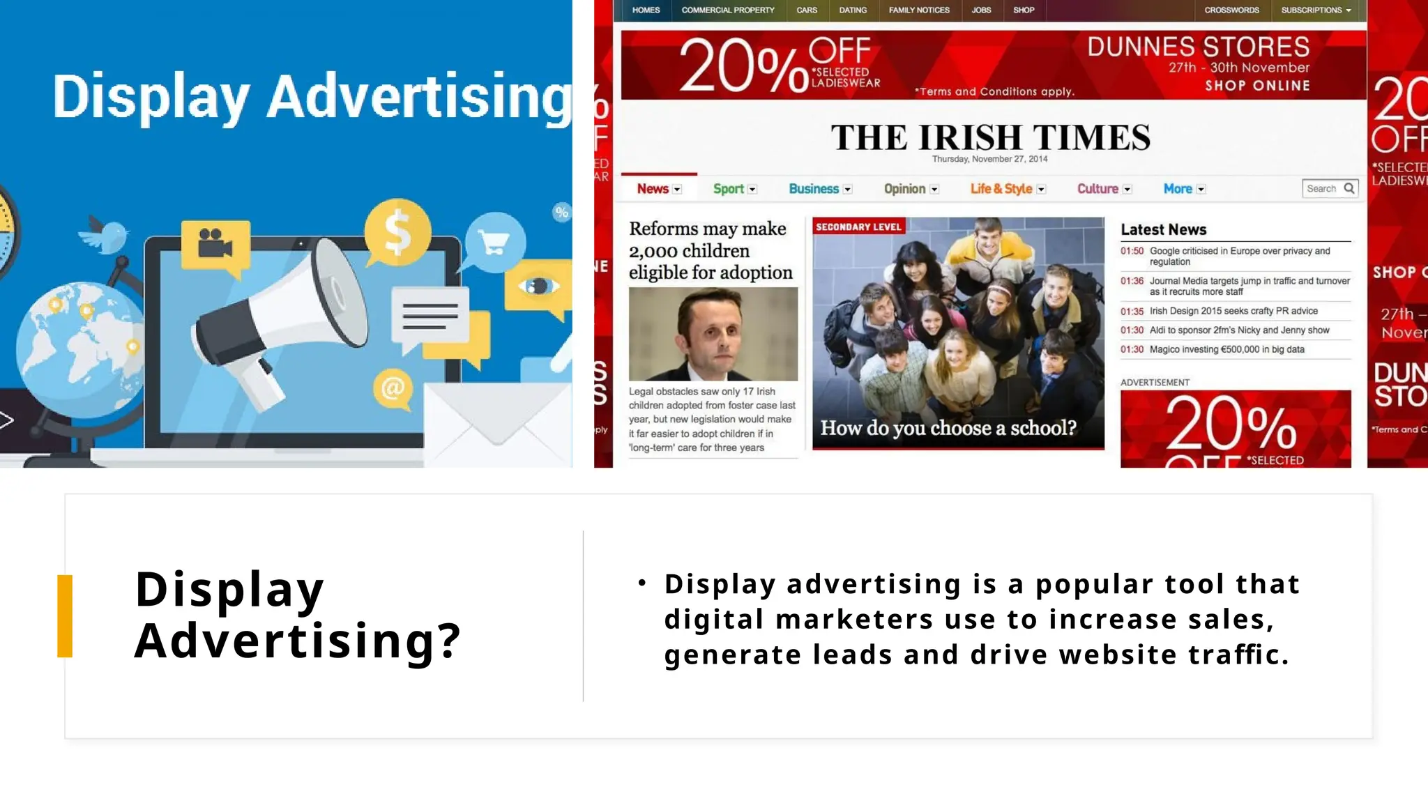 Display
Advertising?
• Display advertising is a popular tool that
digital marketers use to increase sales,
generate leads and drive website traffic.
 