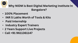 Why NIDM is Best Digital Marketing Institute In
Bangalore?
• 100% Placement
• INR 5 Lakhs Worth of Tools & Kits
• Paid Internship
• Industry Expert Trainers
• 2 Years Support Live Projects
• Call +91 9611361147