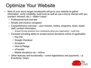 Optimize Your Website  <ul><li>Most of your savvy target constituents will go to your website to gather information, verif...