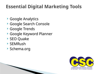  Google Analytics
 Google Search Console
 Google Trends
 Google Keyword Planner
 SEO Quake
 SEMRush
 Schema.org
Essential Digital Marketing Tools
 