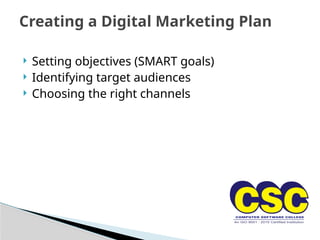  Setting objectives (SMART goals)
 Identifying target audiences
 Choosing the right channels
Creating a Digital Marketing Plan
 