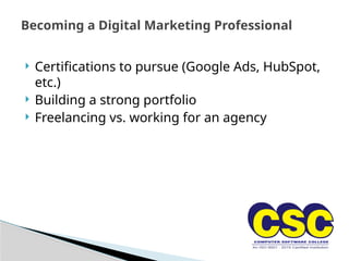  Certifications to pursue (Google Ads, HubSpot,
etc.)
 Building a strong portfolio
 Freelancing vs. working for an agency
Becoming a Digital Marketing Professional
 