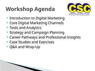  Introduction to Digital Marketing
 Core Digital Marketing Channels
 Tools and Analytics
 Strategy and Campaign Planning
 Career Pathways and Professional Insights
 Case Studies and Exercises
 Q&A and Wrap-Up
Workshop Agenda
 