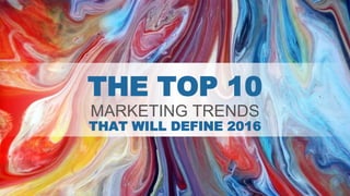 THE TOP 10
MARKETING TRENDS
THAT WILL DEFINE 2016
 