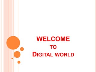 WELCOME
TO
DIGITAL WORLD
 