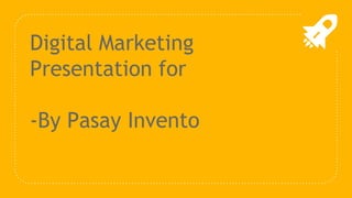 Digital Marketing
Presentation for
-By Pasay Invento
 