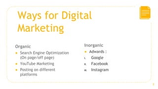 Ways for Digital
Marketing
Inorganic
● Adwards :
I. Google
II. Facebook
III. Instagram
Organic
● Search Engine Optimizatio...