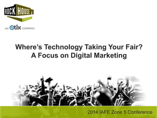 2014 IAFE Zone 5 Conference
Where’s Technology Taking Your Fair?
A Focus on Digital Marketing
 