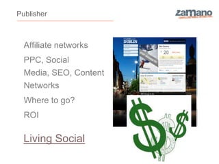 Publisher



  Affiliate networks
  PPC, Social
  Media, SEO, Content
  Networks
  Where to go?
  ROI

  Living Social
 
