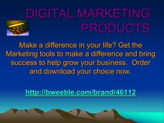 DIGITAL MARKETING
              PRODUCTS
   Make a difference in your life? Get the
Marketing tools to make a difference and bring
 success to help grow your business. Order
       and download your choice now.

      http://bweeble.com/brand/46112
 
