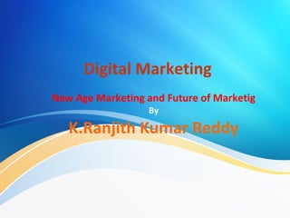 Digital Marketing
New Age Marketing and Future of Marketig
By
K.Ranjith Kumar Reddy
 