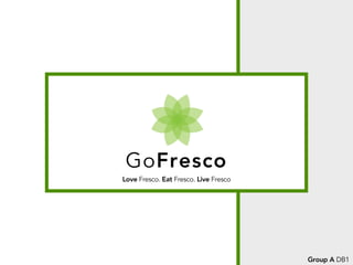 Love Fresco. Eat Fresco. Live Fresco
GoFresco
Group A DB1
 